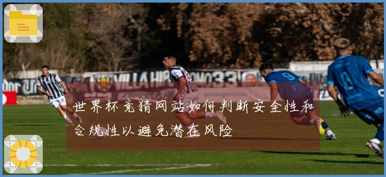 世界杯竞猜网站如何判断安全性和合规性以避免潜在风险