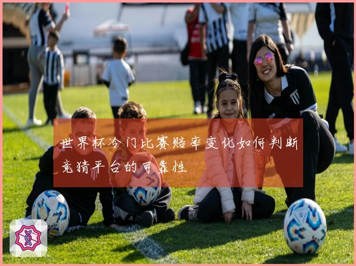 世界杯冷门比赛赔率变化如何判断竞猜平台的可靠性