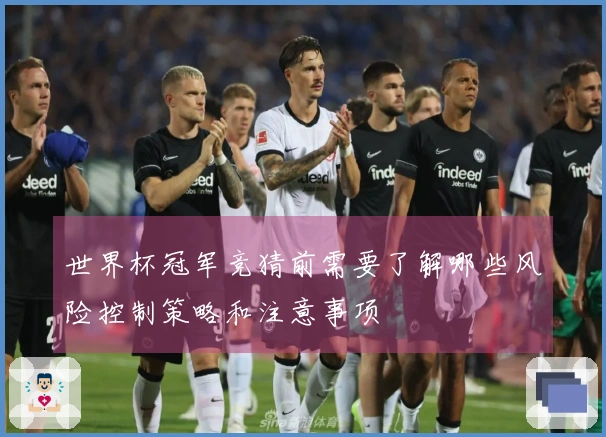 世界杯冠军竞猜前需要了解哪些风险控制策略和注意事项