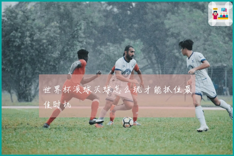 世界杯滚球买球怎么玩才能抓住最佳时机