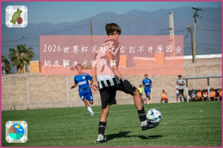 2026世界杯买球平台打不开原因分析及解决方案详解